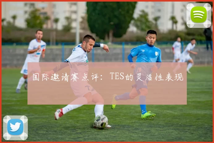 国际邀请赛点评：TES的灵活性表现