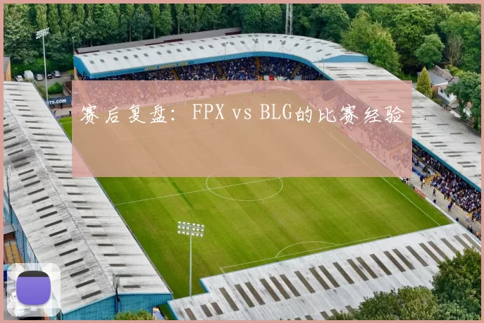 赛后复盘：FPX vs BLG的比赛经验