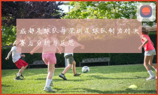 成都足球队与深圳足球队耐力对决赛后分析与反思
