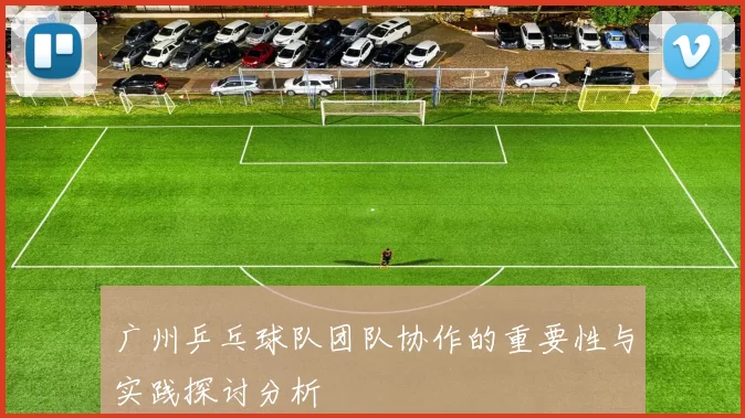 广州乒乓球队团队协作的重要性与实践探讨分析