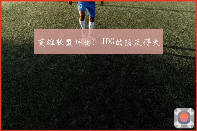 英雄联盟评论：JDG的防反得失